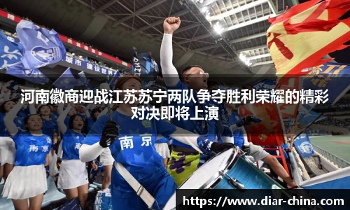333体育河南徽商迎战江苏苏宁两队争夺胜利荣耀的精彩对决即将上演