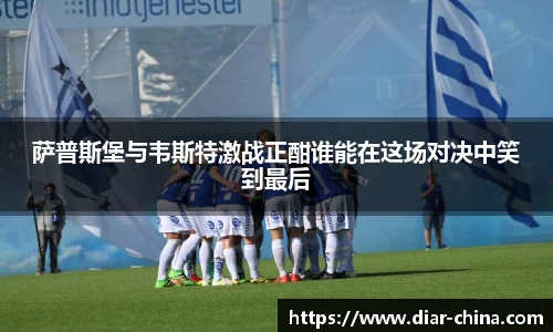 333体育萨普斯堡与韦斯特激战正酣谁能在这场对决中笑到最后